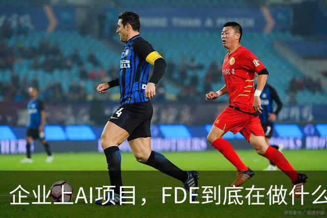企业上AI项目，FDE到底在做什么？