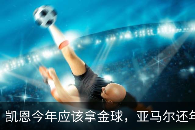 凯恩今年应该拿金球，亚马尔还年轻，姆巴佩就有点尴尬了