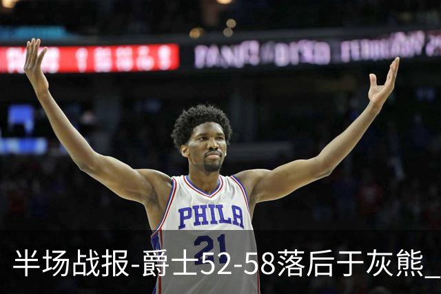 半场战报-爵士52-58落后于灰熊 马卡JJJ接连伤退 乔治17分3板2助