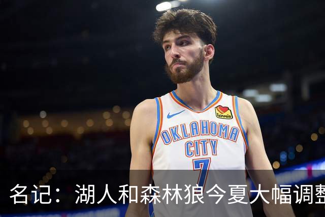 名记：湖人&森林狼今夏大幅调整阵容 核心目的都是为讨好当家球星