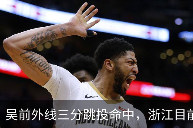 吴前外线三分跳投命中，浙江目前67-34领先四川31分