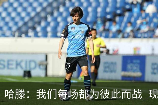 哈滕：我们每场都为彼此而战 现在更是为杰伦威和华莱士而战