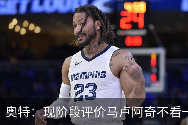 奥特：现阶段评价马卢阿奇不看一场场比赛 要看他未来的发展模样