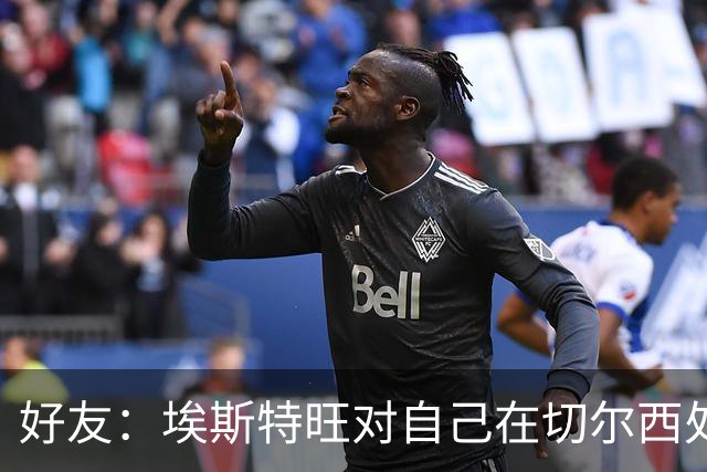 好友：埃斯特旺对自己在切尔西处境感到失望，但他不想离开切尔西