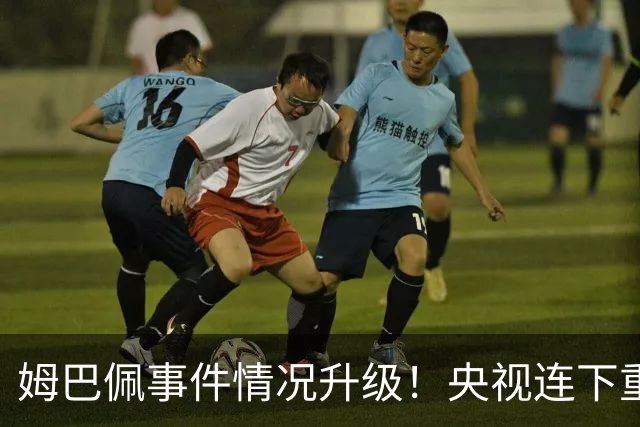 姆巴佩事件情况升级！央视连下重锤，法国球员将集体迎来噩耗！