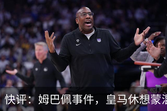 快评：姆巴佩事件，皇马休想蒙混过关