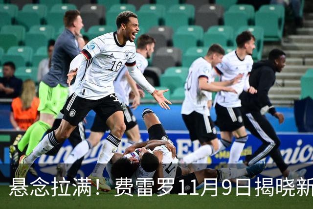 悬念拉满！费雷罗11月9日揭晓新弟子，霍达尔成最大热门