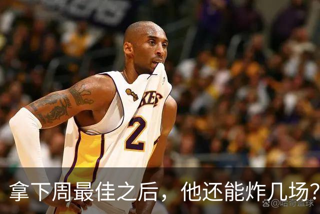 拿下周最佳之后，他还能炸几场？