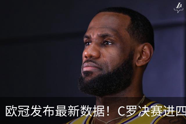 欧冠发布最新数据！C罗决赛进四球五度加冕，胜场与进球领跑全欧洲