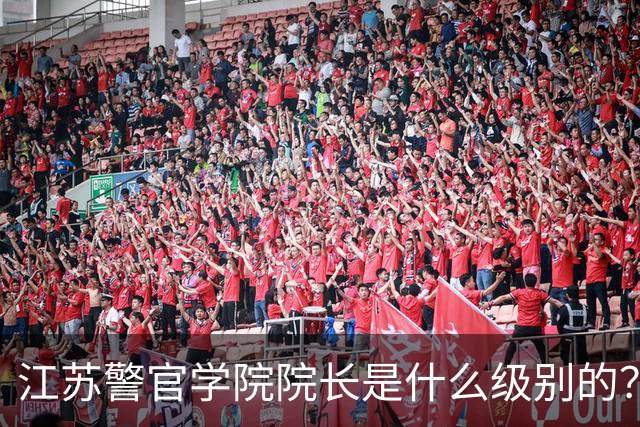江苏警官学院院长是什么级别的？
