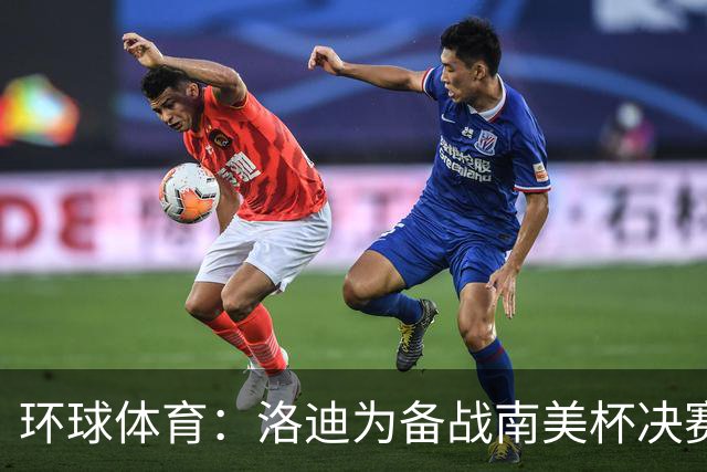 环球体育：洛迪为备战南美杯决赛，被移出巴西队名单