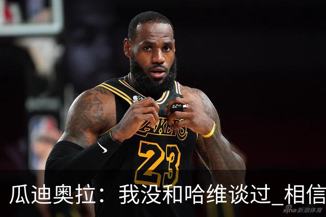 瓜迪奥拉：我没和哈维谈过 相信他一定会做得很好