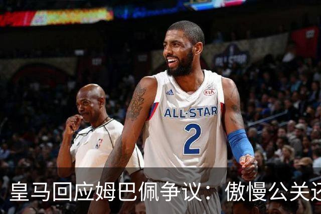 皇马回应姆巴佩争议：傲慢公关还是无奈妥协