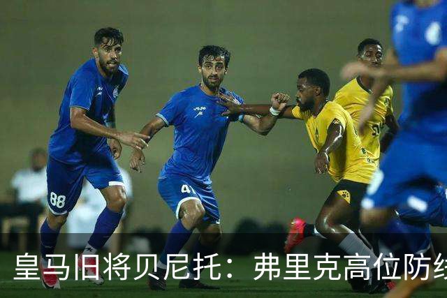 皇马旧将贝尼托：弗里克高位防线被皇马惩罚