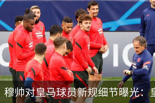 穆帅对皇马球员新规细节曝光：皇马球员需要提前2小时抵达训练基地，一起吃早餐