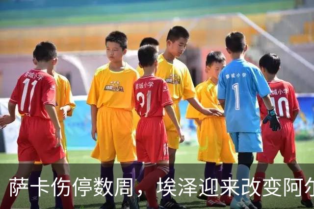 萨卡伤停数周，埃泽迎来改变阿尔特塔计划的窗口