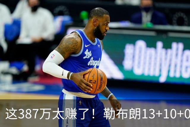 这387万太赚了！勒布朗13+10+0失误又刷纪录 顶中锋还协防补位