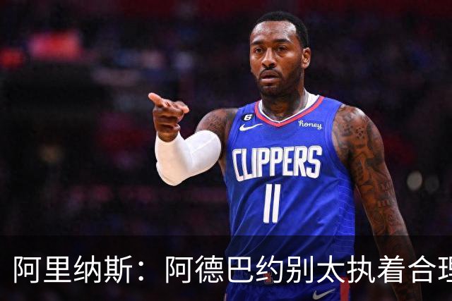 阿里纳斯：阿德巴约别太执着合理篮球，该像83分那晚一样