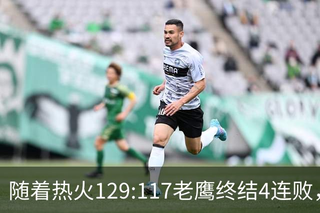 随着热火129:117老鹰终结4连败，东部最新排名出炉：活塞76人争第一，篮网一胜难求