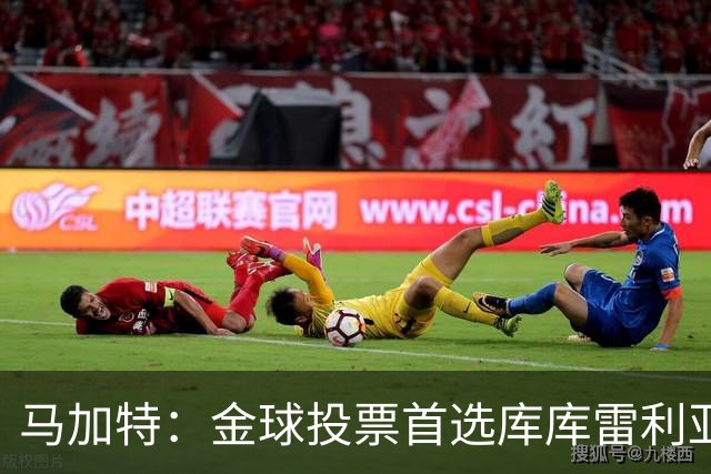 马加特：金球投票首选库库雷利亚，他是一名世界级左后卫