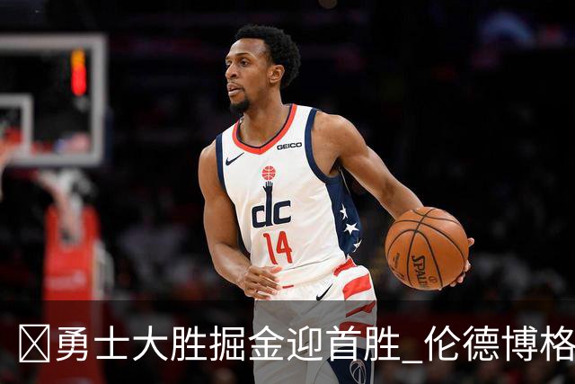 🏀勇士大胜掘金迎首胜 伦德博格新高31分+12板6助 库里8中8