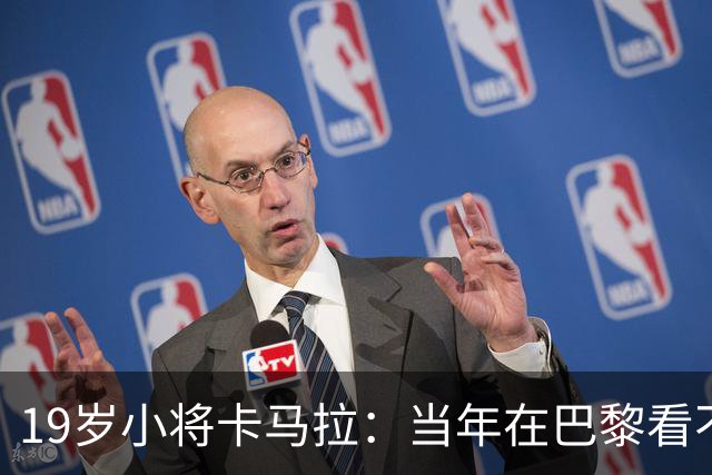 19岁小将卡马拉：当年在巴黎看不到上升通道，离开是最佳选择
