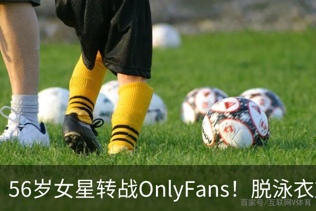 56岁女星转战OnlyFans！脱泳衣放送裸足特写 「生意好到爆」一年海赚3200万