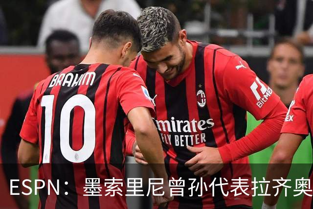 ESPN：墨索里尼曾孙代表拉齐奥打进生涯意甲首球